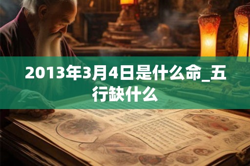 2013年3月4日是什么命_五行缺什么 2013年3月4日是什么命_五行缺什么