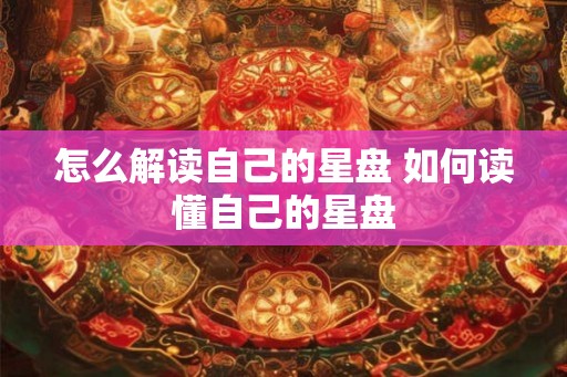 怎么解读自己的星盘 如何读懂自己的星盘