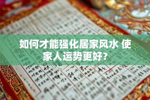如何才能强化居家风水 使家人运势更好? 如何才能强化居家风水 使家人运势更好?