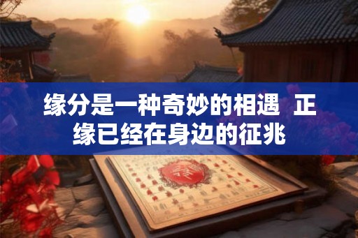 缘分是一种奇妙的相遇  正缘已经在身边的征兆