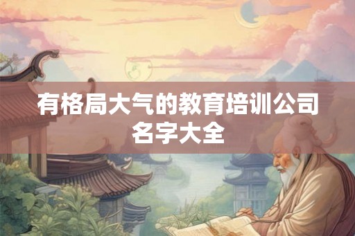 有格局大气的教育培训公司名字大全 有格局大气的教育培训公司名字大全
