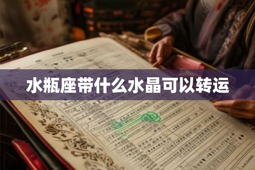水瓶座带什么水晶可以转运