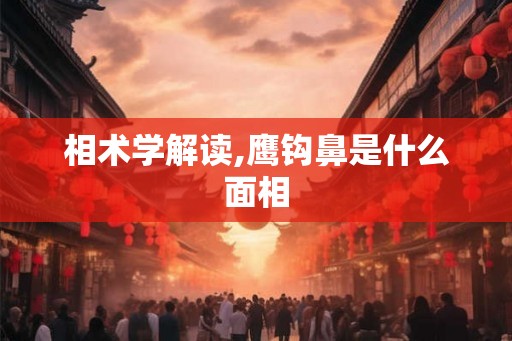 相术学解读,鹰钩鼻是什么面相 相术学解读,鹰钩鼻是什么面相