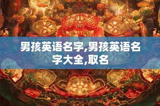 男孩英语名字,男孩英语名字大全,取名