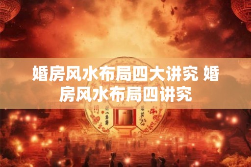 婚房风水布局四大讲究 婚房风水布局四讲究