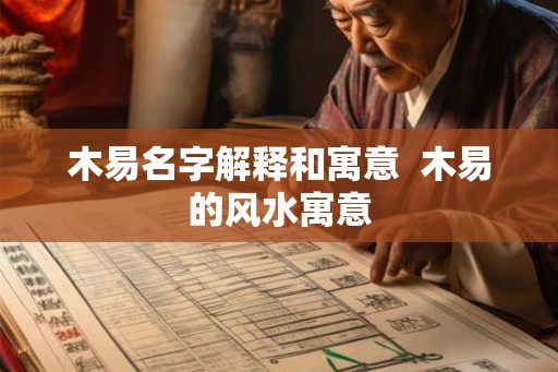 木易名字解释和寓意  木易的风水寓意