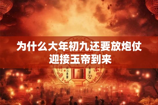 为什么大年初九还要放炮仗 迎接玉帝到来