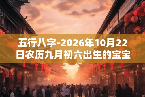 五行八字-2026年10月22日农历九月初六出生的宝宝生辰起名