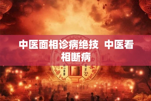 中医面相诊病绝技  中医看相断病