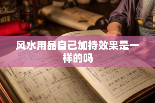 风水用品自己加持效果是一样的吗