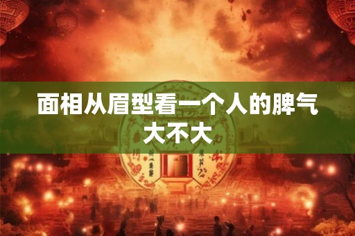 面相从眉型看一个人的脾气大不大