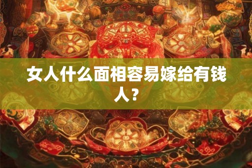 女人什么面相容易嫁给有钱人？