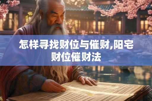 怎样寻找财位与催财,阳宅财位催财法 怎样寻找财位与催财,阳宅财位催财法