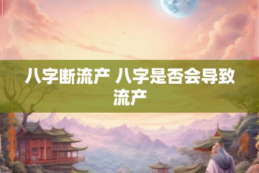 八字断流产 八字是否会导致流产