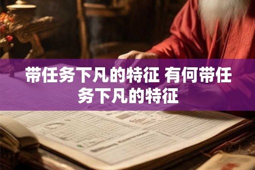 带任务下凡的特征 有何带任务下凡的特征 带任务下凡的特征 有何带任务下凡的特征