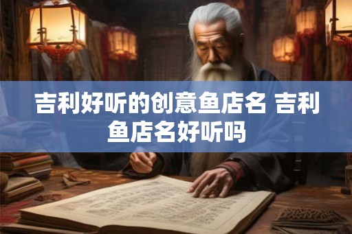 吉利好听的创意鱼店名 吉利鱼店名好听吗