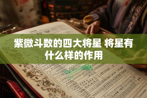 紫微斗数的四大将星 将星有什么样的作用 紫微斗数的四大将星 将星有什么样的作用