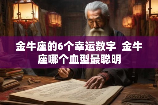 金牛座的6个幸运数字  金牛座哪个血型最聪明