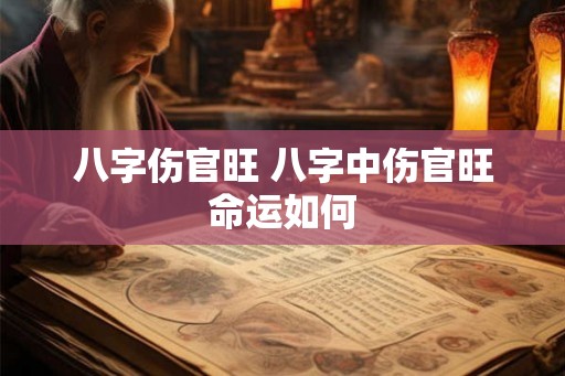 八字伤官旺 八字中伤官旺命运如何