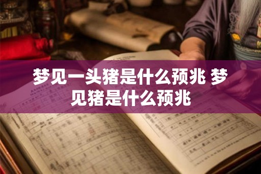 梦见一头猪是什么预兆 梦见猪是什么预兆