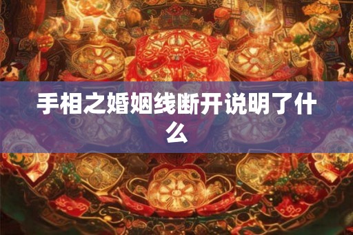 手相之婚姻线断开说明了什么