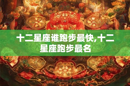 十二星座谁跑步最快,十二星座跑步最名