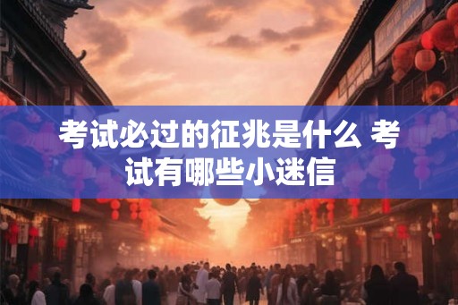 考试必过的征兆是什么 考试有哪些小迷信