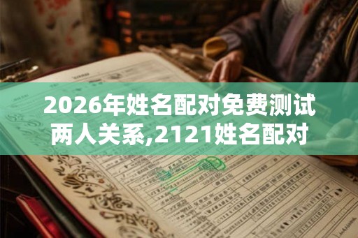 2026年姓名配对免费测试两人关系,2121姓名配对
