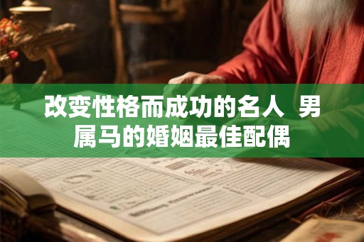 改变性格而成功的名人  男属马的婚姻最佳配偶