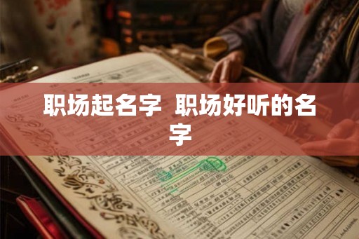 职场起名字  职场好听的名字