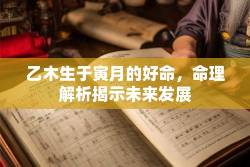 乙木生于寅月的好命,命理解析揭示未来发展 乙木生于寅月的好命,命理解析揭示未来发展