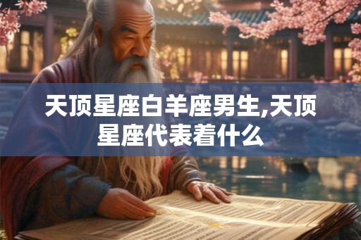 天顶星座白羊座男生,天顶星座代表着什么