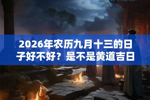 2026年农历九月十三的日子好不好？是不是黄道吉日？