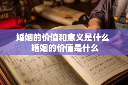 婚姻的价值和意义是什么  婚姻的价值是什么