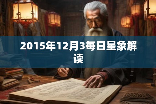 2015年12月3每日星象解读 2015年12月3每日星象解读