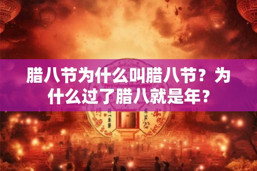 腊八节为什么叫腊八节？为什么过了腊八就是年？