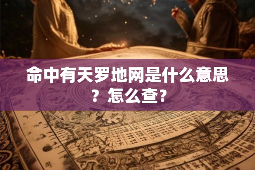 命中有天罗地网是什么意思?怎么查? 命中有天罗地网是什么意思?怎么查?