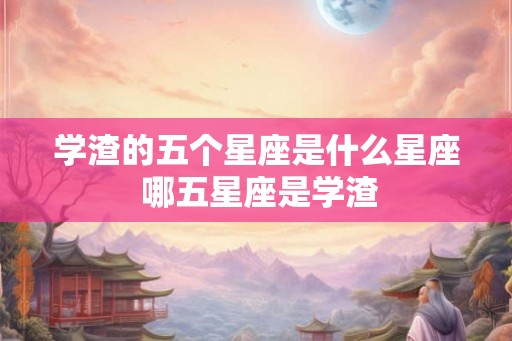 学渣的五个星座是什么星座 哪五星座是学渣