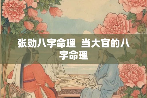 张勋八字命理 当大官的八字命理 张勋八字命理 当大官的八字命理
