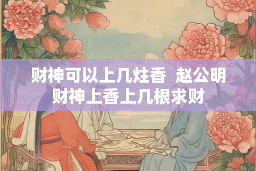 财神可以上几炷香  赵公明财神上香上几根求财