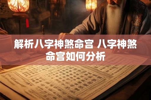 解析八字神煞命宫 八字神煞命宫如何分析