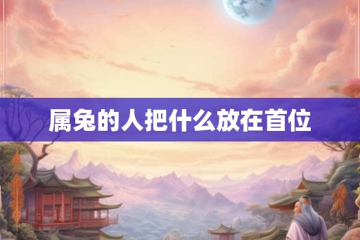 属兔的人把什么放在首位
