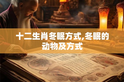 十二生肖冬眠方式,冬眠的动物及方式 十二生肖冬眠方式,冬眠的动物及方式
