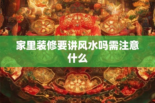 家里装修要讲风水吗需注意什么