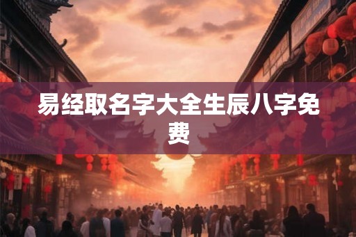 易经取名字大全生辰八字免费
