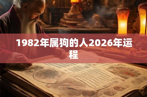1982年属狗的人2026年运程