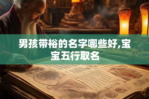 男孩带裕的名字哪些好,宝宝五行取名