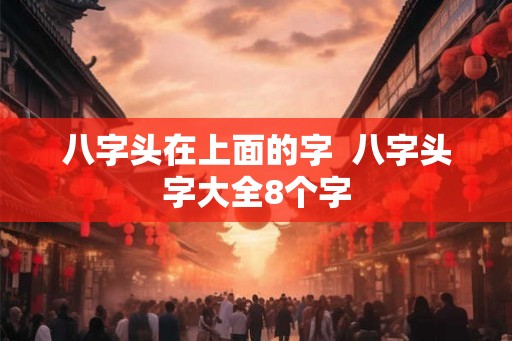 八字头在上面的字  八字头字大全8个字