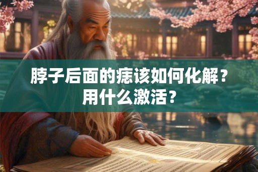 脖子后面的痣该如何化解？用什么激活？