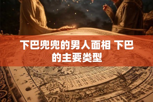 下巴兜兜的男人面相 下巴的主要类型
